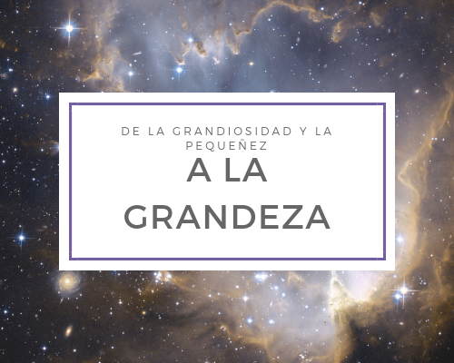 De la grandiosidad y la pequeñez a la grandeza
